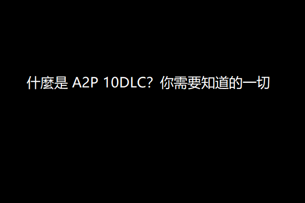 什麼是 A2P 10DLC？你需要知道的一切